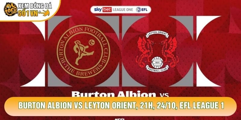 Nhận Định Burton Albion Vs Leyton Orient, 21h, 24/10, EFL League 1