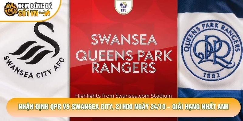 Nhận Định QPR Vs Swansea City, 21h00 Ngày 24/10 – Giải Hạng Nhất Anh
